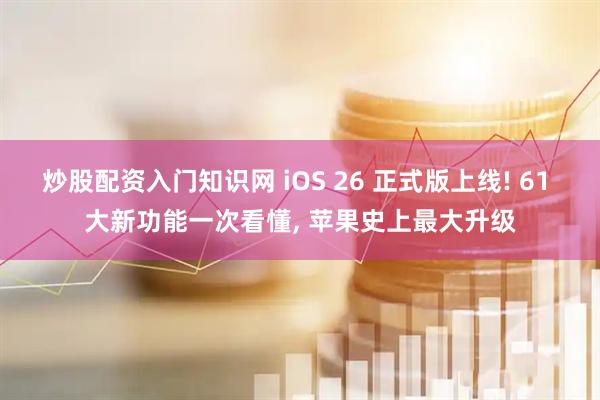 炒股配资入门知识网 iOS 26 正式版上线! 61 大新功能一次看懂, 苹果史上最大升级