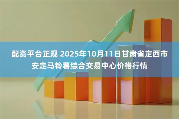 配资平台正规 2025年10月11日甘肃省定西市安定马铃薯综合交易中心价格行情