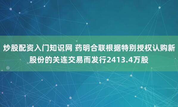 炒股配资入门知识网 药明合联根据特别授权认购新股份的关连交易而发行2413.4万股