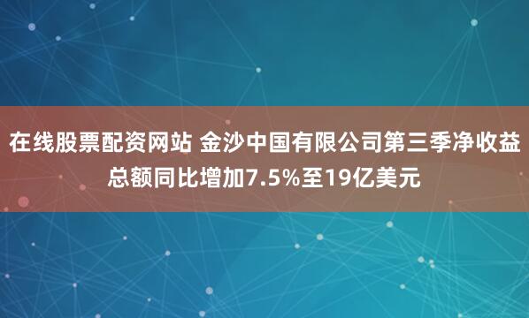在线股票配资网站 金沙中国有限公司第三季净收益总额同比增加7.5%至19亿美元