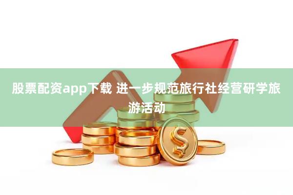股票配资app下载 进一步规范旅行社经营研学旅游活动