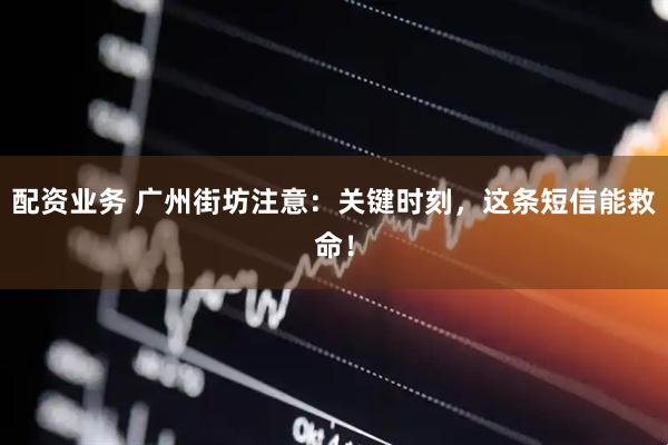 配资业务 广州街坊注意：关键时刻，这条短信能救命！