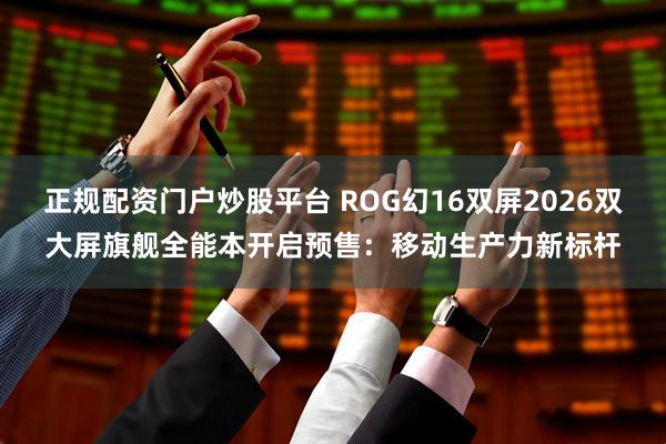 正规配资门户炒股平台 ROG幻16双屏2026双大屏旗舰全能本开启预售:移动生产力新标杆