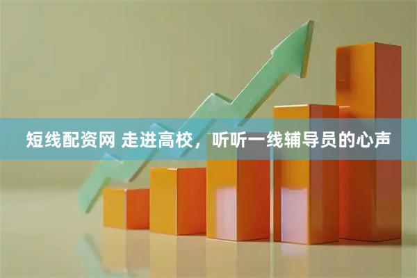 短线配资网 走进高校,听听一线辅导员的心声