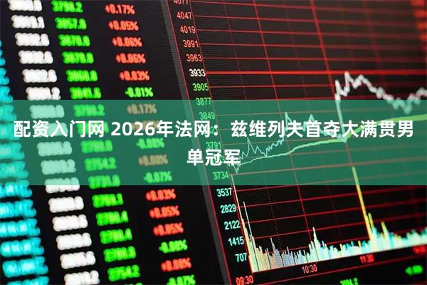 配资入门网 2026年法网：兹维列夫首夺大满贯男单冠军